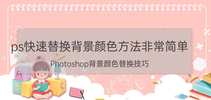 ps快速替换背景颜色方法非常简单 Photoshop背景颜色替换技巧